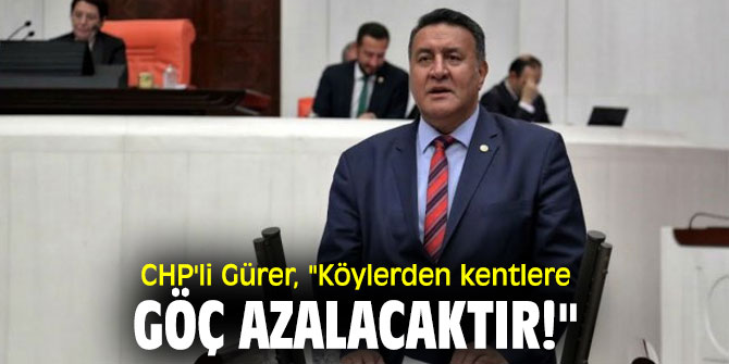 CHP'li Gürer, "Köylerden kentlere göç azalacaktır!"