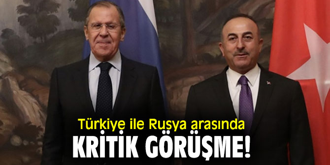 Bakan Çavuşoğlu ve Lavrov'dan kritik görüşme!