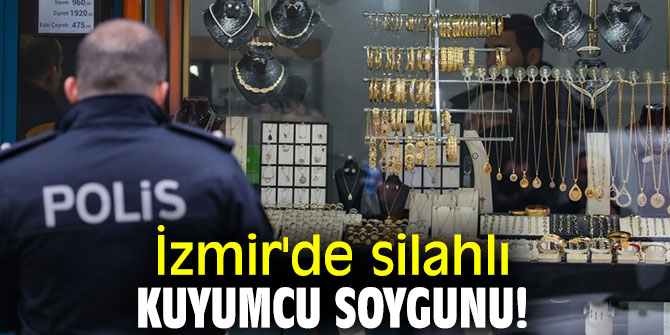 Son dakika! İzmir'de silahlı kuyumcu soygunu!