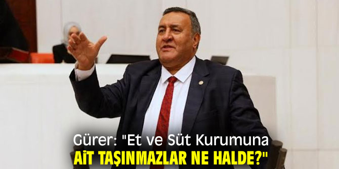 Gürer: "Et ve Süt Kurumuna ait taşınmazlar ne halde?"