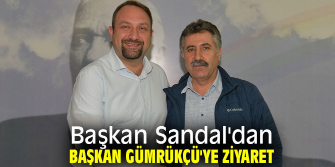 Başkan Sandal'dan Başkan Gümrükçü'ye ziyaret