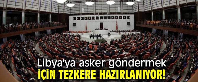 Libya için tezkere hazırlanıyor!