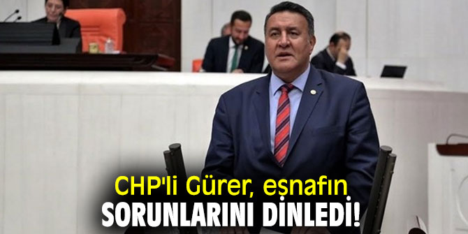 CHP'li Gürer, esnafın sorunlarını dinledi!