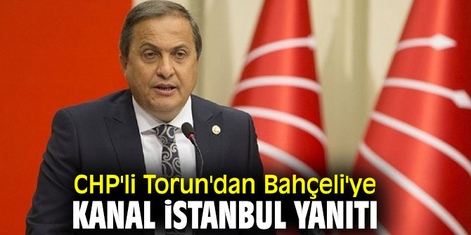 Torun'dan MHP lideri Bahçeli'ye Kanal İstanbul yanıtı
