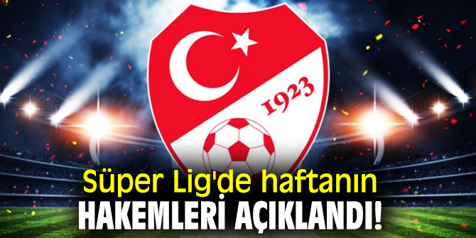 Süper Lig'de haftanın hakemleri açıklandı! O hakemlere görev yok