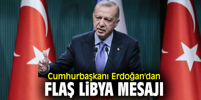 Cumhurbaşkanı Recep Tayyip Erdoğan'dan flaş Libya mesajı