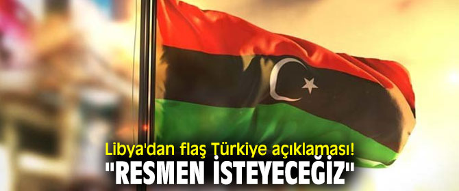 Libya'dan flaş Türkiye açıklaması!