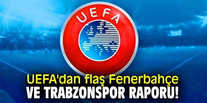 UEFA'dan flaş Fenerbahçe ve Trabzonspor raporu!