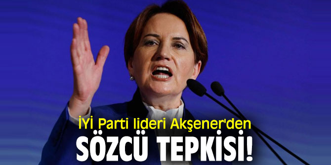 İYİ Parti lideri Akşener'den Sözcü tepkisi!