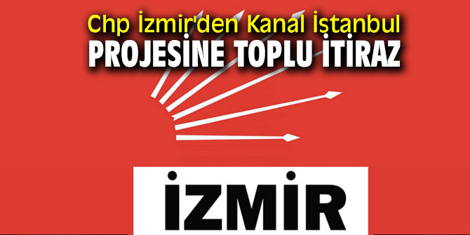 Chp İzmir'den Kanal İstanbul Projesine toplu itiraz