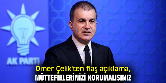 Ömer Çelik'ten flaş açıklama! "Müttefiklerinizi korumalısınız"