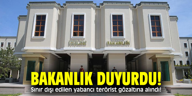 Bakanlık duyurdu! Sınır dışı edilen yabancı terörist gözaltına alındı!