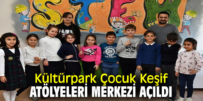 Kültürpark Çocuk Keşif Atölyeleri Merkezi açıldı