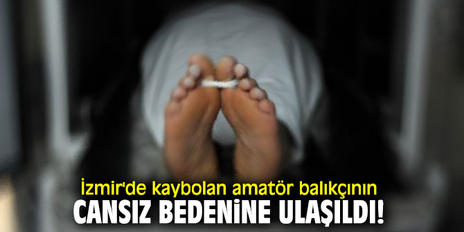  İzmir'de amatör balıkçının cansız bedenine ulaşıldı!
