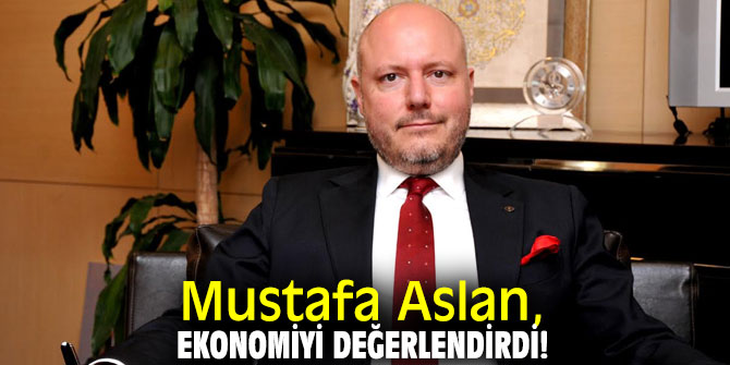 Mustafa Aslan, ekonomiyi değerlendirdi!