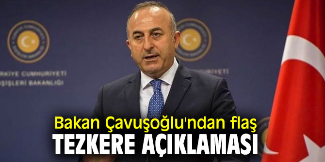 Bakan Çavuşoğlu'ndan flaş tezkere açıklaması