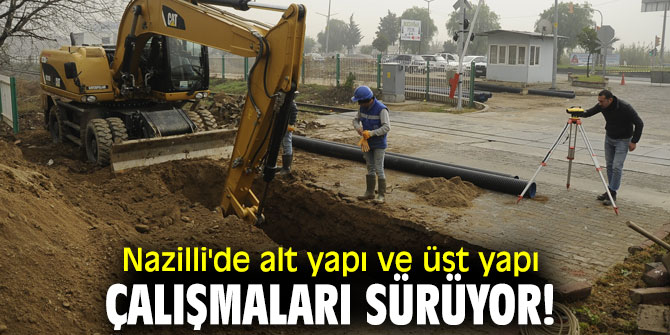 Nazilli'de alt yapı ve üst yapı çalışmaları sürüyor!