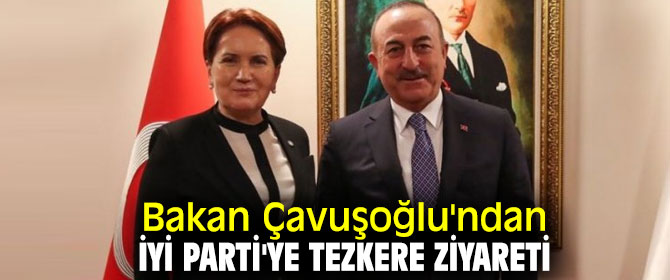 Bakan Çavuşoğlu'ndan İYİ Parti'ye ziyaret
