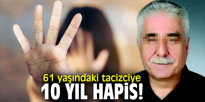 61 yaşındaki tacizciye 10 yıl hapis!