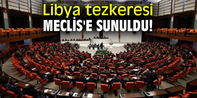 Libya tezkeresi TBMM Başkanlığı'na sunuldu!