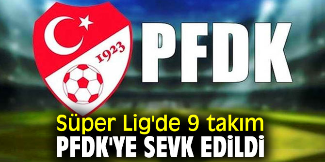 Süper Lig'de 9 takım Profesyonel Futbol Disiplin Kuruluna sevk edildi