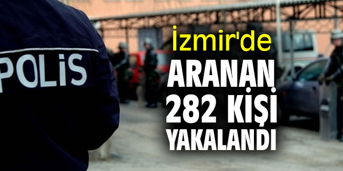 İzmir'de aranan 282 kişi yakalandı