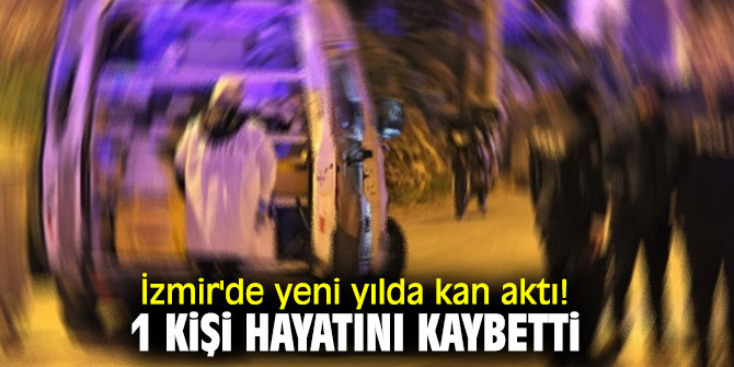 İzmir'de yeni yılda kan aktı! 1 kişi hayatını kaybetti