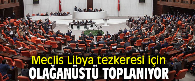 TBMM, Libya tezkeresi toplanacak!