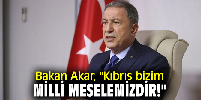 Bakan Akar, "Kıbrıs bizim milli meselemizdir!"