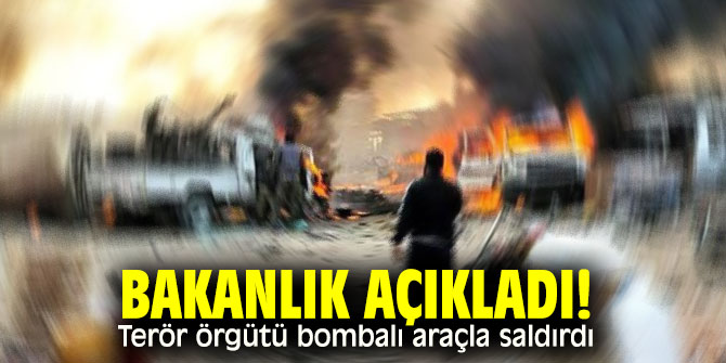 Bakanlık açıkladı! Terör örgütü bombalı araçla saldırdı