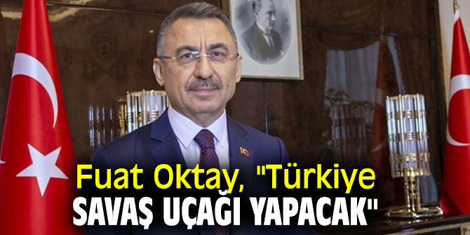 Fuat Oktay, "Türkiye savaş uçağı yapacak"