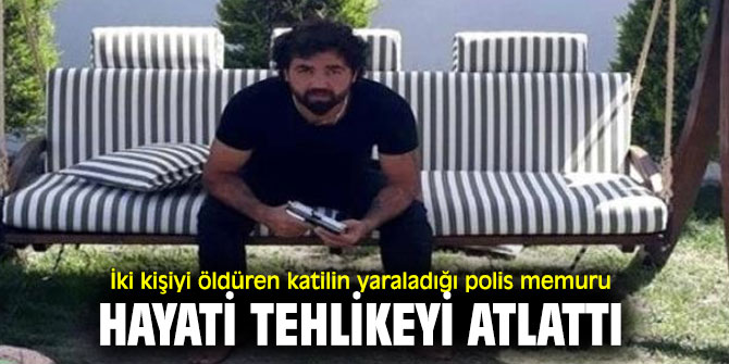 İki kişiyi öldüren katilin yaraladığı polis memuru Hayati tehlikeyi atlattı