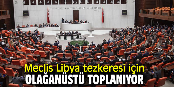 TBMM Genel Kurulu Libya tezkeresi için toplanacak!