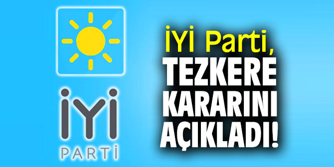 İYİ Parti, tezkere kararını açıkladı!