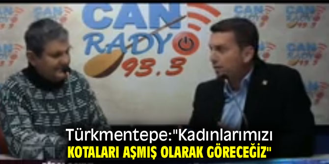 Türkmentepe:''Kadınlarımızı kotaları aşmış olarak göreceğiz''