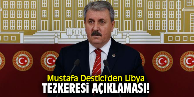 Mustafa Destici'den Libya tezkeresi açıklaması!
