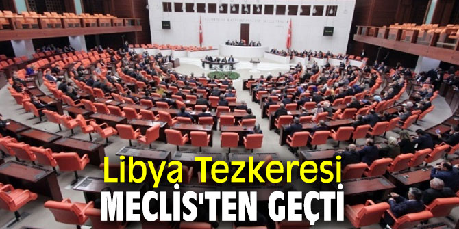 TBMM Genel Kurulu'ndan Libya Tezkeresi geçti!