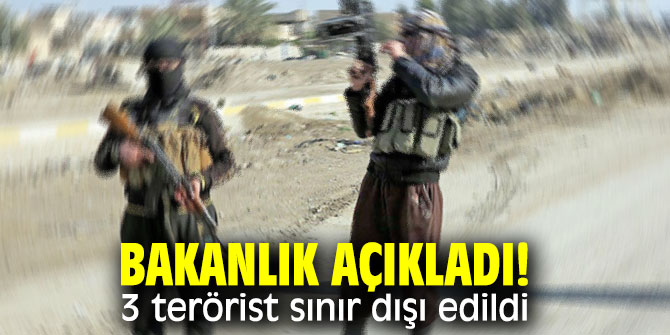 Bakanlık açıkladı! 3 terörist sınır dışı edildi