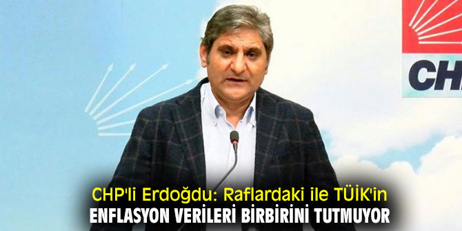 CHP'li Erdoğdu: Raflardaki ile TÜİK'in enflasyon verileri birbirini tutmuyor