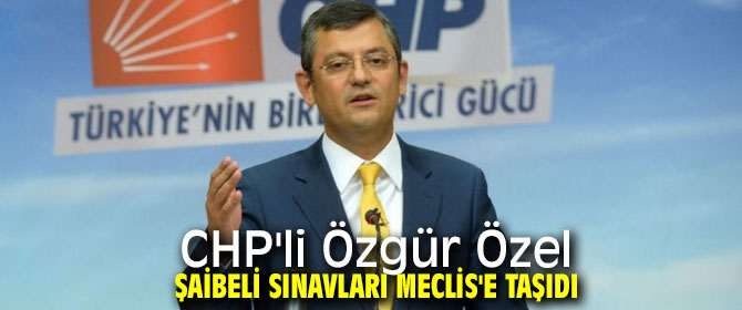 CHP'li Özgür Özel'den şaibeli sınavlar önergesi!