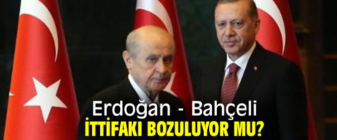 Erdoğan - Bahçeli ittifakı bozuluyor mu?