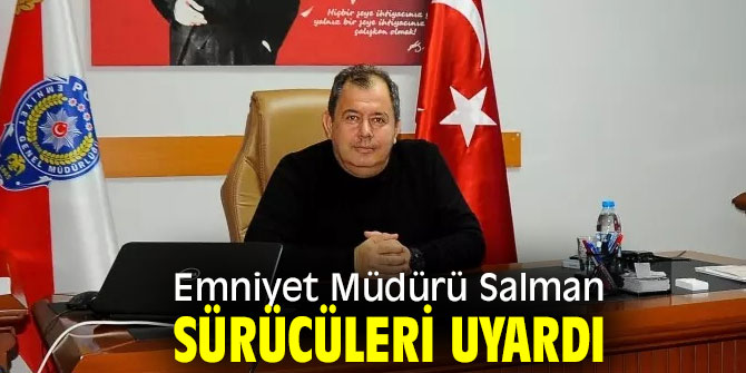 Emniyet Müdürü Salman, sürücüleri uyardı
