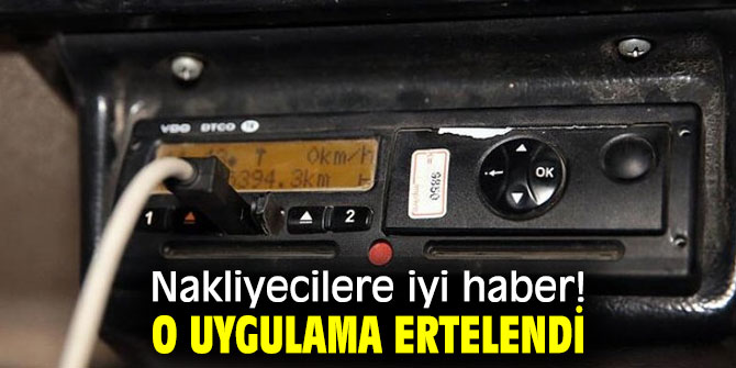Nakliyecilere iyi haber! O uygulama ertelendi