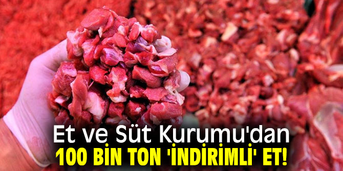 Et ve Süt Kurumu'dan 100 bin ton 'indirimli' et!