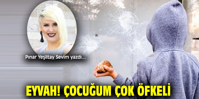 EYVAH! ÇOCUĞUM ÇOK ÖFKELİ