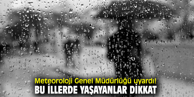 Meteoroloji Genel Müdürlüğü uyardı! Bu illerde yaşayanlar dikkat