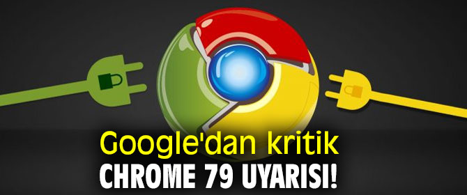 Google'dan kritik Chrome 79 uyarısı!