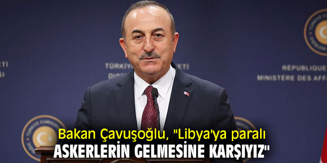 Bakan Çavuşoğlu'ndan paralı asker açıklaması
