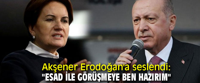 Akşener Erodoğan'a seslendi: "Esad ile görüşmeye ben hazırım"