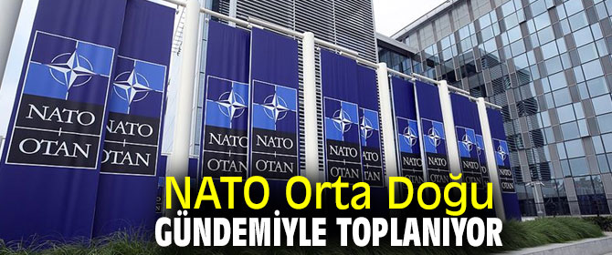 NATO Orta Doğu gündemiyle toplanacak!